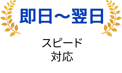 即日〜翌日対応。スピーディーな対応。