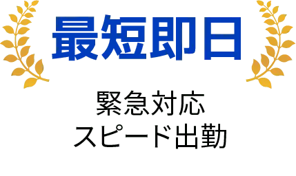 最短即日対応。緊急時もスピード出動。